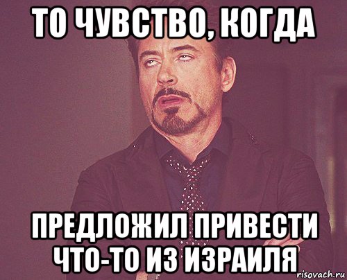 то чувство, когда предложил привести что-то из израиля, Мем твое выражение лица