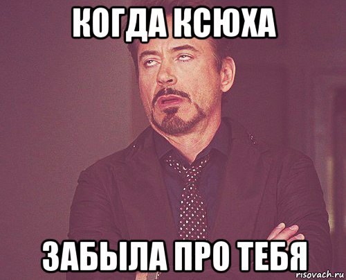 когда ксюха забыла про тебя, Мем твое выражение лица