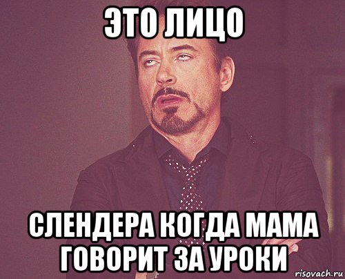 это лицо слендера когда мама говорит за уроки, Мем твое выражение лица