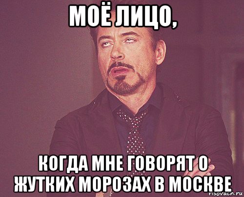 моё лицо, когда мне говорят о жутких морозах в москве, Мем твое выражение лица