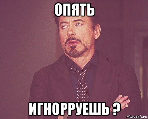 опять игнорруешь ?, Мем твое выражение лица