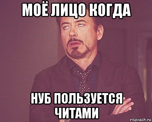 моё лицо когда нуб пользуется читами, Мем твое выражение лица