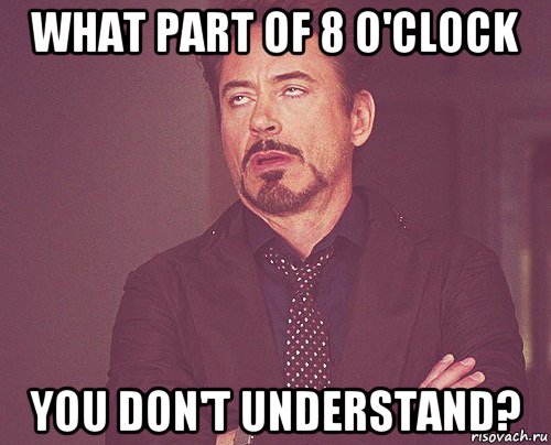what part of 8 o'clock you don't understand?, Мем твое выражение лица