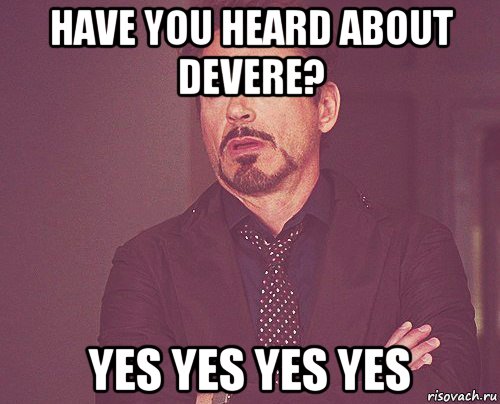 have you heard about devere? yes yes yes yes, Мем твое выражение лица