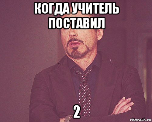 когда учитель поставил 2, Мем твое выражение лица
