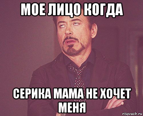 мое лицо когда серика мама не хочет меня, Мем твое выражение лица