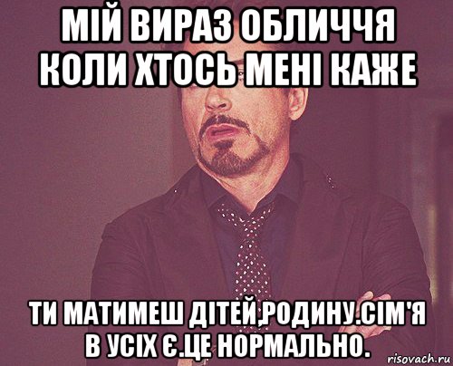 мій вираз обличчя коли хтось мені каже ти матимеш дітей,родину.сім'я в усіх є.це нормально., Мем твое выражение лица