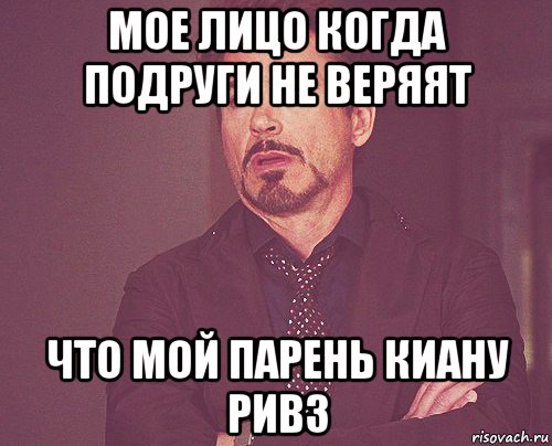 мое лицо когда подруги не веряят что мой парень киану ривз, Мем твое выражение лица