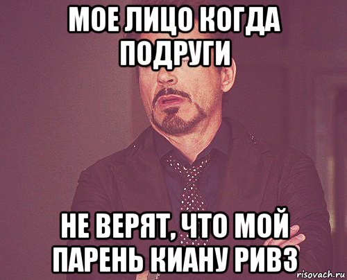 мое лицо когда подруги не верят, что мой парень киану ривз, Мем твое выражение лица
