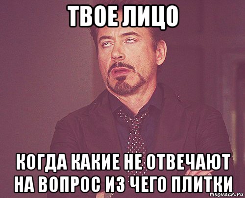 твое лицо когда какие не отвечают на вопрос из чего плитки, Мем твое выражение лица