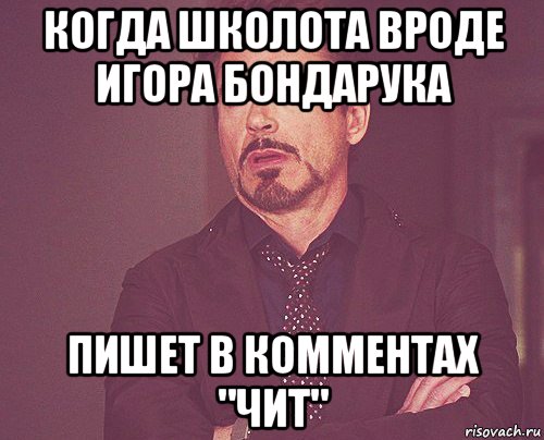когда школота вроде игора бондарука пишет в комментах "чит", Мем твое выражение лица
