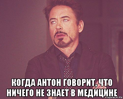  когда антон говорит, что ничего не знает в медицине, Мем твое выражение лица
