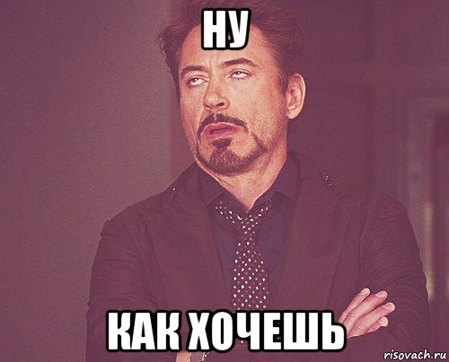 ну как хочешь, Мем твое выражение лица
