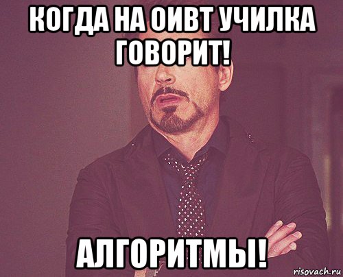 когда на оивт училка говорит! алгоритмы!, Мем твое выражение лица