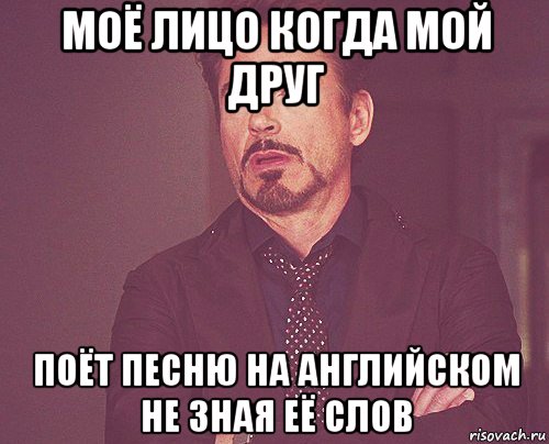 моё лицо когда мой друг поёт песню на английском не зная её слов, Мем твое выражение лица
