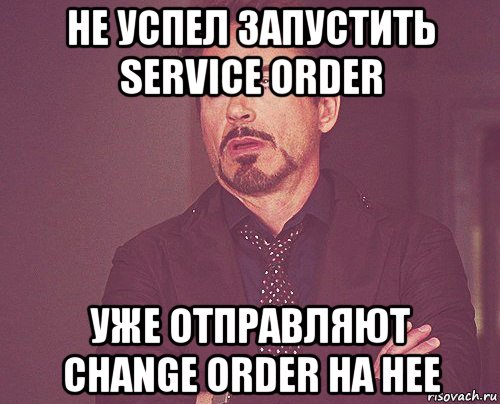 не успел запустить service order уже отправляют change order на нее, Мем твое выражение лица