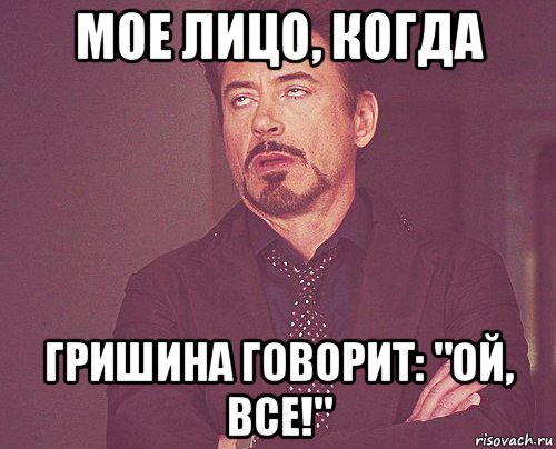 мое лицо, когда гришина говорит: "ой, все!", Мем твое выражение лица