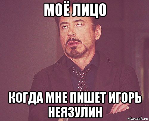 моё лицо когда мне пишет игорь неязулин, Мем твое выражение лица
