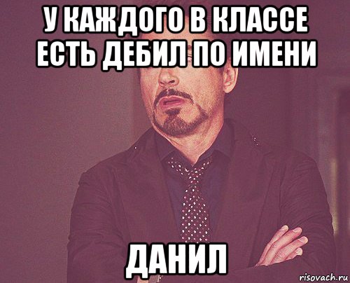 у каждого в классе есть дебил по имени данил, Мем твое выражение лица