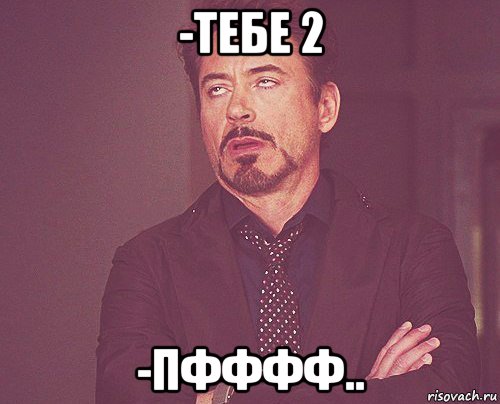 -тебе 2 -пфффф.., Мем твое выражение лица