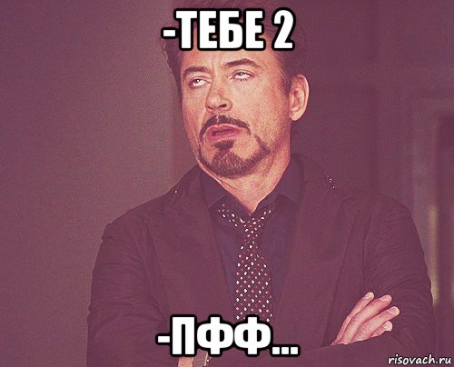 -тебе 2 -пфф..., Мем твое выражение лица