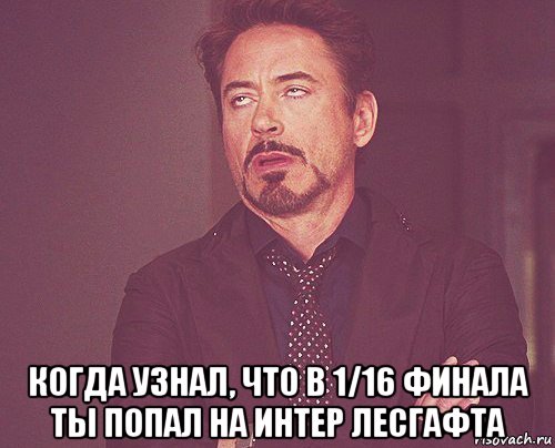  когда узнал, что в 1/16 финала ты попал на интер лесгафта, Мем твое выражение лица