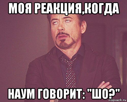 моя реакция,когда наум говорит: "шо?", Мем твое выражение лица