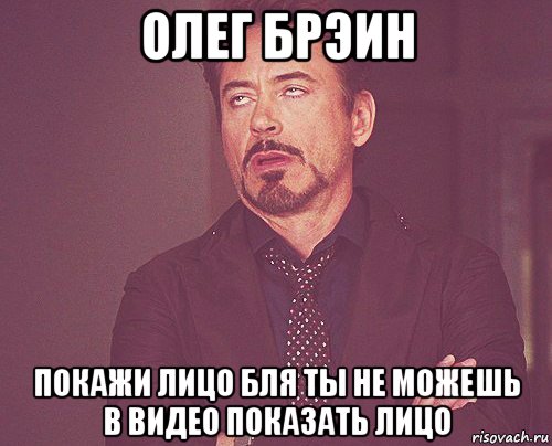 олег брэин покажи лицо бля ты не можешь в видео показать лицо, Мем твое выражение лица