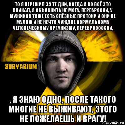 то я пережил за те дни, когда я во всё это вникал, я объяснить не могу, переброски, у мужиков тоже есть слёзные протоки и они не муляж и не нечто чуждое нормальному человеческому организму, переброоооски, , я знаю одно, после такого многие не выживают, этого не пожелаешь и врагу!, Мем Typical Scavenger