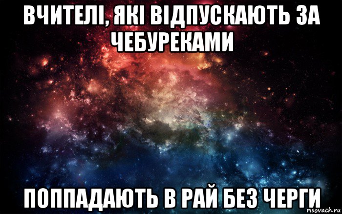 вчителі, які відпускають за чебуреками поппадають в рай без черги, Мем Просто космос