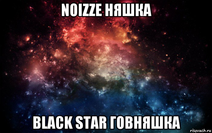 noizze няшка black star говняшка, Мем Просто космос