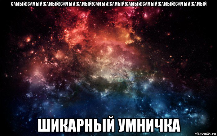 самый!самый!самый!самый!самый!самый!самый!самый!самый!самый!самый!самый шикарный умничка, Мем Просто космос