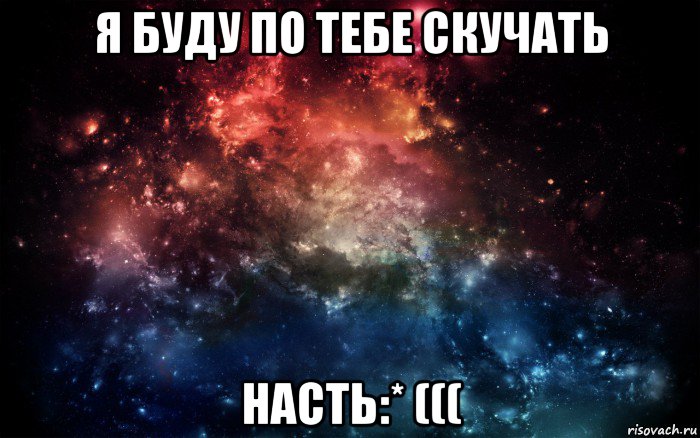 я буду по тебе скучать насть:* (((, Мем Просто космос