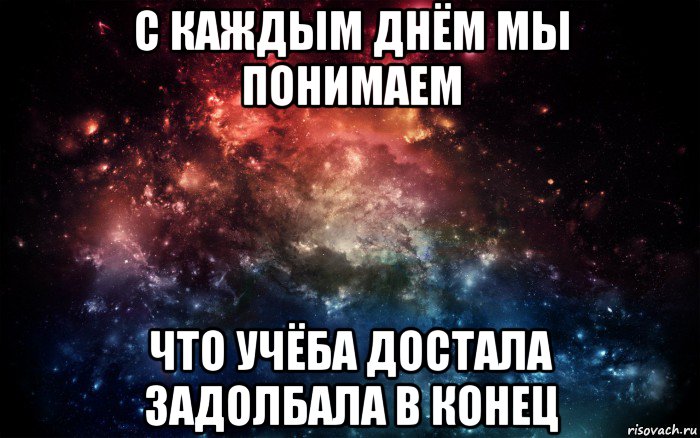 с каждым днём мы понимаем что учёба достала задолбала в конец, Мем Просто космос