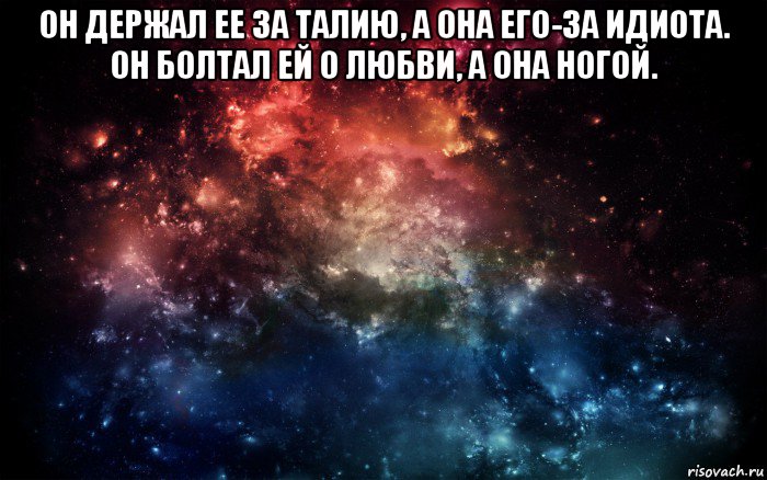 он держал ее за талию, а она его-за идиота. он болтал ей о любви, а она ногой. , Мем Просто космос