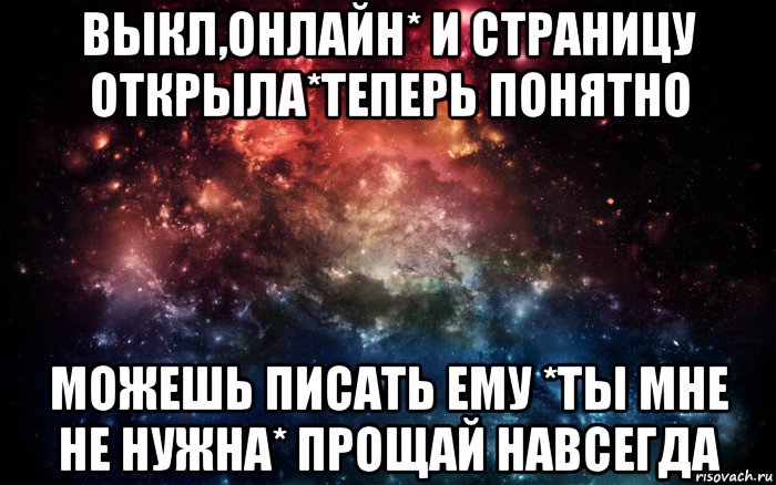 выкл,онлайн* и страницу открыла*теперь понятно можешь писать ему *ты мне не нужна* прощай навсегда, Мем Просто космос