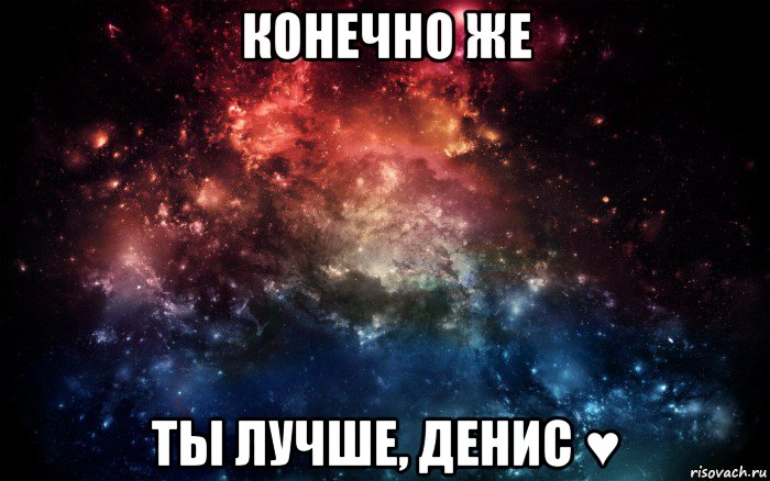 конечно же ты лучше, денис ♥, Мем Просто космос