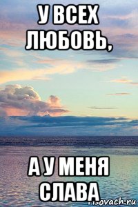 у всех любовь, а у меня слава, Мем У ВСЕХ ЛЮБОВЬ А Я САША