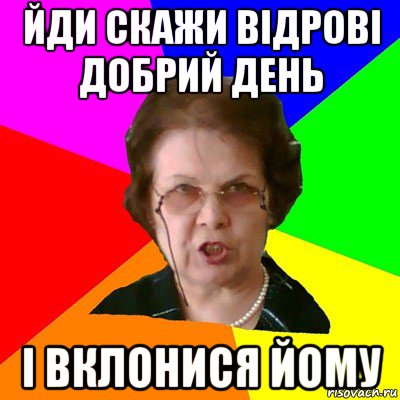 йди скажи відрові добрий день і вклонися йому, Мем Типичная училка