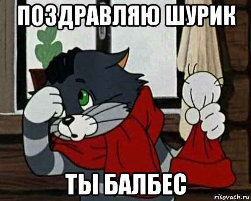 поздравляю шурик ты балбес