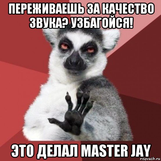 переживаешь за качество звука? узбагойся! это делал master jay, Мем Узбагойзя