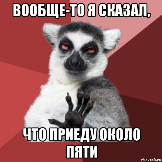 вообще-то я сказал, что приеду около пяти, Мем Узбагойзя