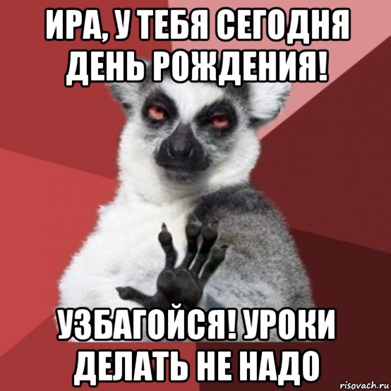 ира, у тебя сегодня день рождения! узбагойся! уроки делать не надо, Мем Узбагойзя