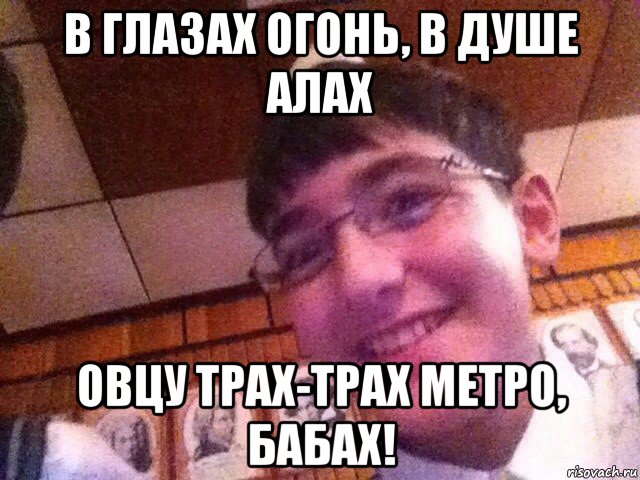 в глазах огонь, в душе алах овцу трах-трах метро, бабах!, Мем В глазах огонь