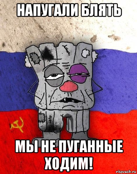 напугали блять мы не пуганные ходим!