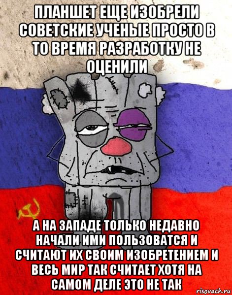 планшет еще изобрели советские ученые просто в то время разработку не оценили а на западе только недавно начали ими пользоватся и считают их своим изобретением и весь мир так считает хотя на самом деле это не так