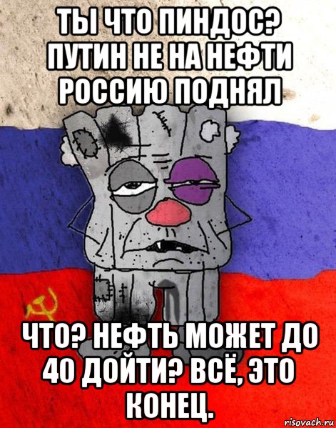 ты что пиндос? путин не на нефти россию поднял что? нефть может до 40 дойти? всё, это конец.