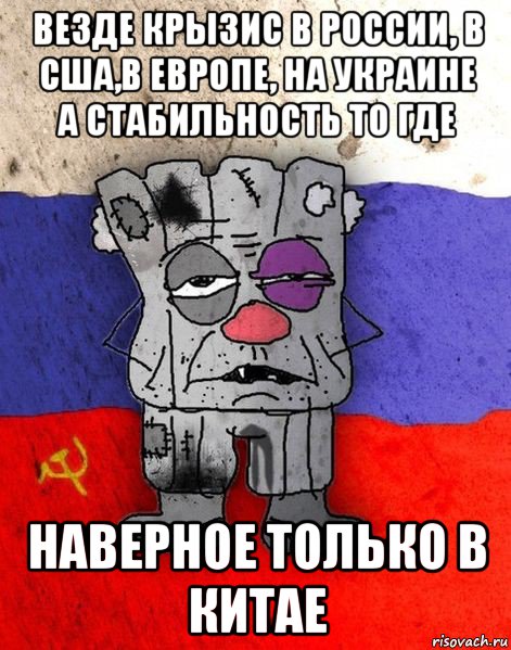 везде крызис в россии, в сша,в европе, на украине а стабильность то где наверное только в китае