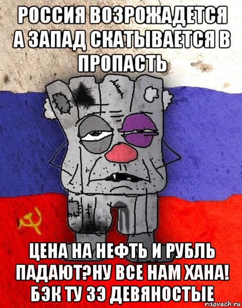 россия возрожадется а запад скатывается в пропасть цена на нефть и рубль падают?ну все нам хана! бэк ту зэ девяностые, Мем Ватник