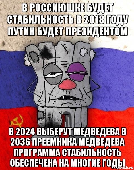 в россиюшке будет стабильность в 2018 году путин будет президентом в 2024 выберут медведева в 2036 преемника медведева программа стабильность обеспечена на многие годы